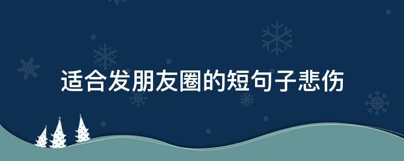 适合发朋友圈的适合伤短句子悲伤