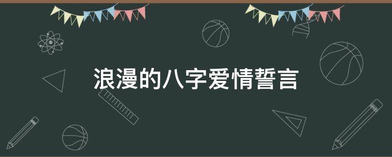 浪漫的浪漫浪漫八字爱情誓言（浪漫的八字爱情誓言是什么）