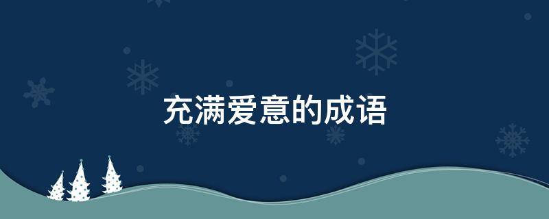 充满爱意的充满成语成语 表示充满爱意的成语