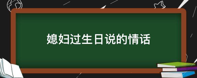 媳妇过生日说的媳妇情话