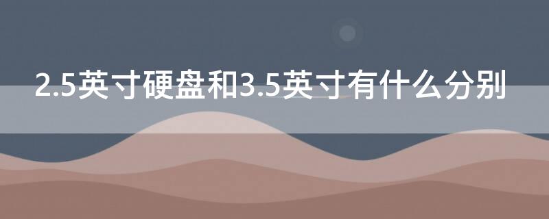 2.5英寸硬盘和3.5英寸有什么分别（2.5寸硬盘尺寸大小）