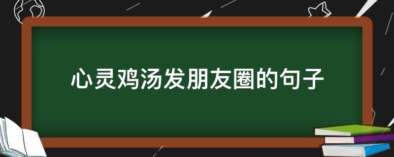 心灵鸡汤发朋友圈的心灵心灵句子 心灵鸡汤发朋友圈经典语录励志