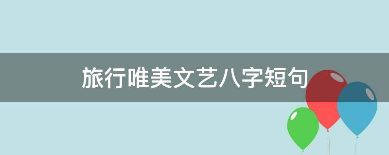 旅行唯美文艺八字短句（旅行文艺四字短句）