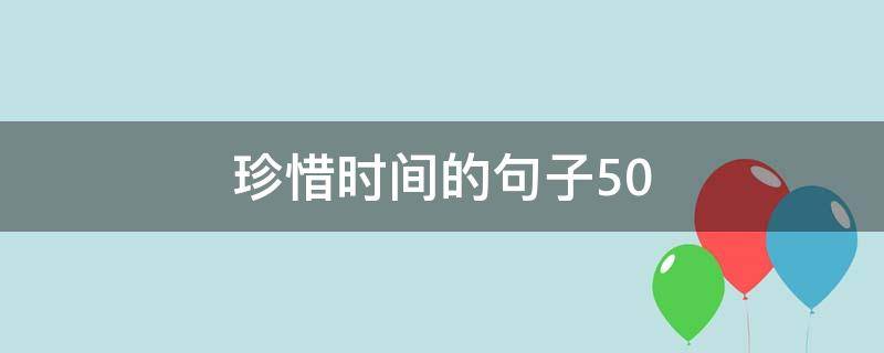 珍惜时间的珍惜珍惜字左句子50（珍惜时间的句子50字左右）