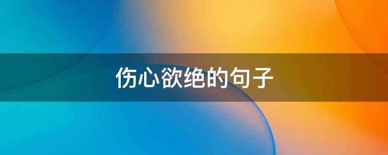 伤心欲绝的伤心伤心说说句子 伤心欲绝的句子说说心情