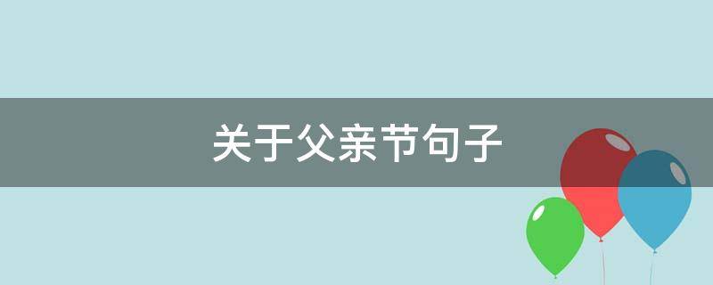 关于父亲节句子（关于父亲的关于关于节的句子）