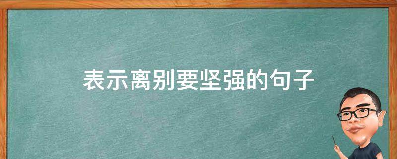 表示离别要坚强的表示句子（分开坚强的句子）