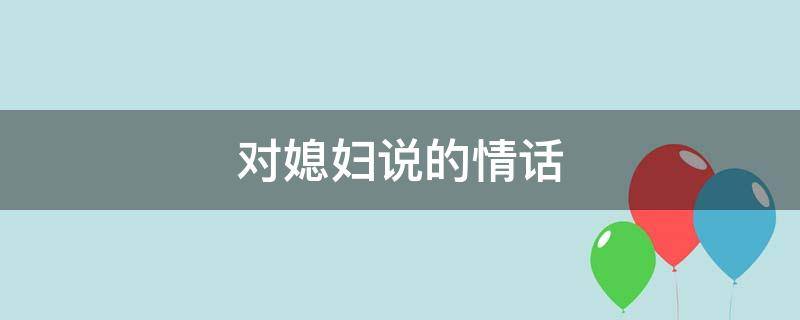 对媳妇说的情话（对媳妇说的情话200字）