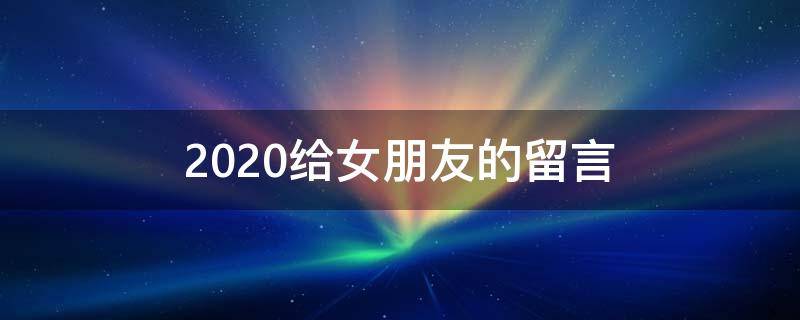 2020给女朋友的朋友留言（2020给对象的留言）