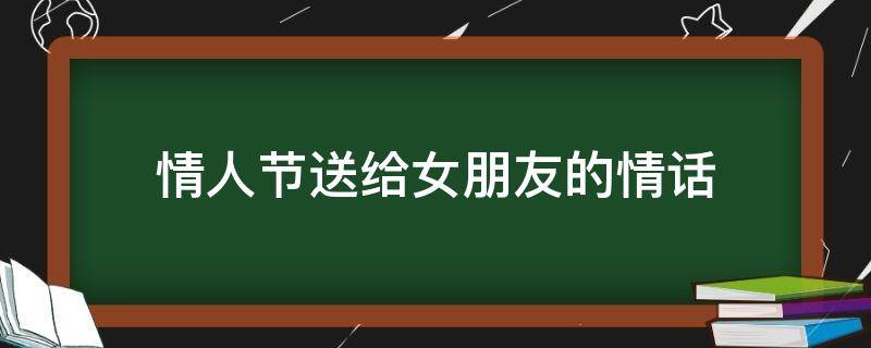 情人节送给女朋友的情人情话情话 情人节送给女朋友的情话短句