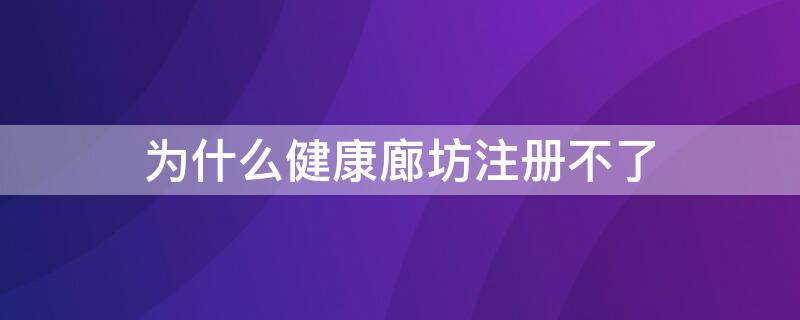 为什么健康廊坊注册不了（为什么健康廊坊注册不了健康码）