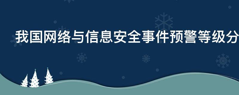 我国网络与信息安全事件预警等级分为