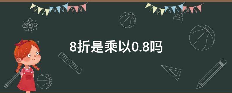 8折是折乘折还乘以0.8吗（八折是0.08还是0.8）