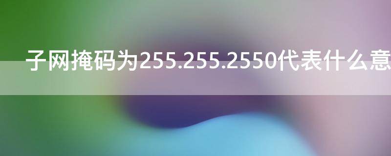 子网掩码为255.255.2550代表什么意思 子网掩码255.255.252什么意思