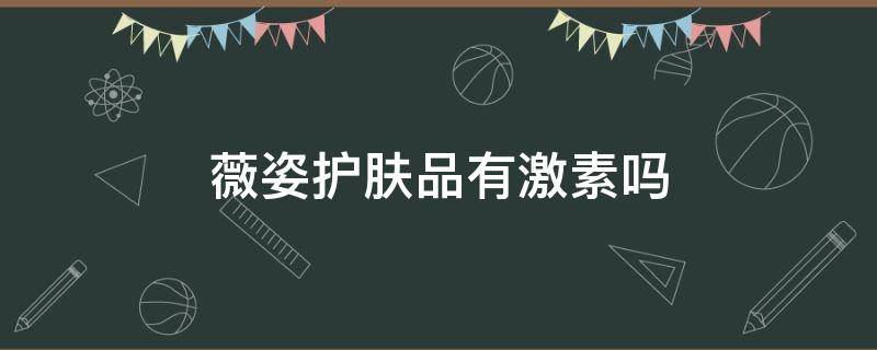 薇姿护肤品有激素吗 姿薇琳护肤品怎么样