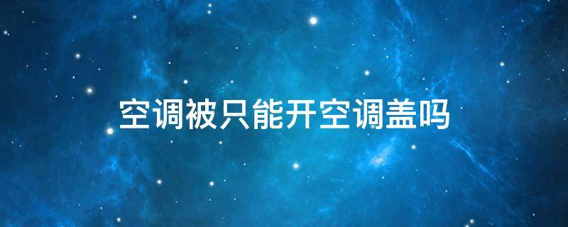 空调被只能开空调盖吗 开空调为什么要盖空调被