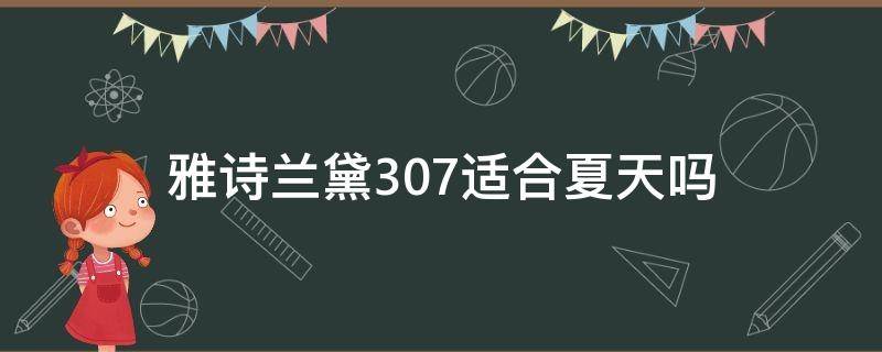 雅诗兰黛307适合夏天吗（雅诗兰黛306适合黄皮吗）