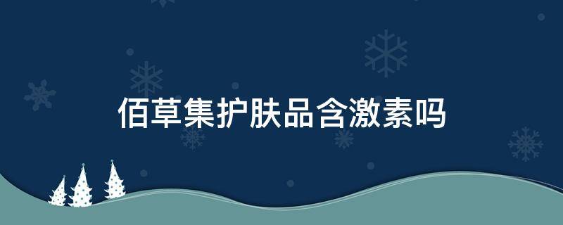 佰草集护肤品含激素吗 佰草集的护肤品成分安全么