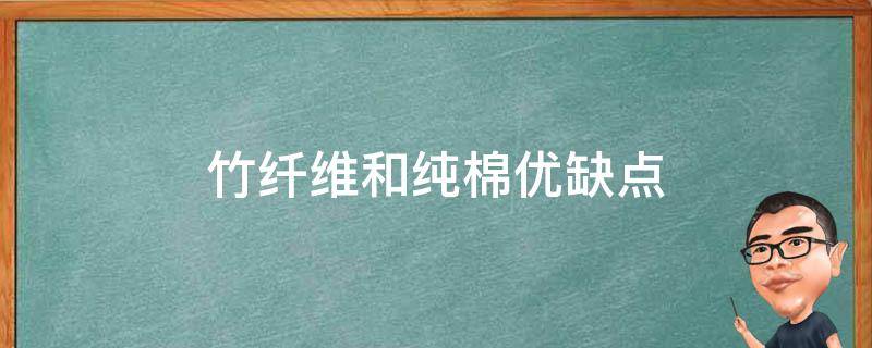 竹纤维和纯棉优缺点（竹纤维和纯棉哪个好为什么?竹纤载(转载）