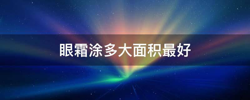 眼霜涂多大面积最好 多大抹眼霜