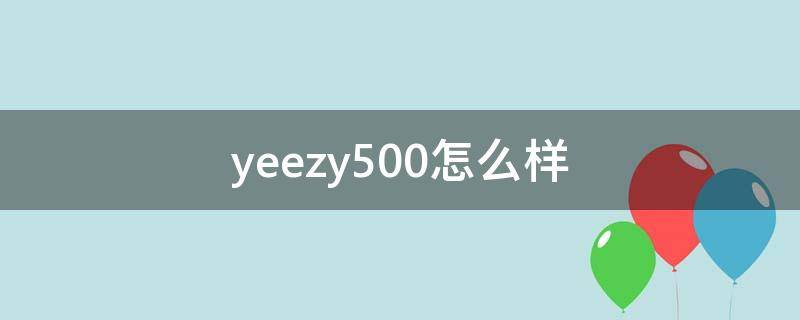 yeezy500怎么样（yeezy500值得买吗）