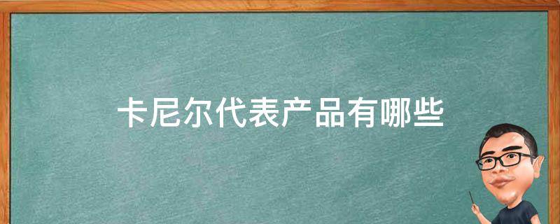 卡尼尔代表产品有哪些（卡尼尔产品怎么样）