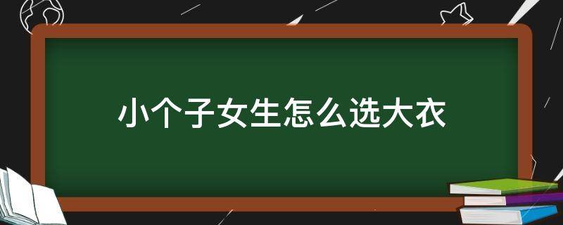 小个子女生怎么选大衣（小个子女生怎么选大衣尺码）