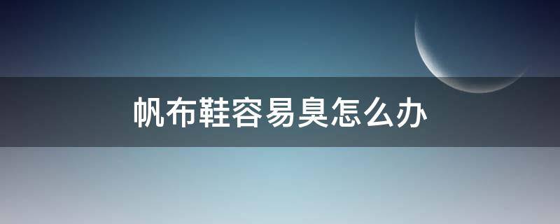 帆布鞋容易臭怎么办（帆布鞋容易臭怎么办小妙招）