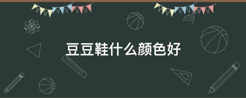 豆豆鞋什么颜色好 豆豆鞋什么颜色好搭配