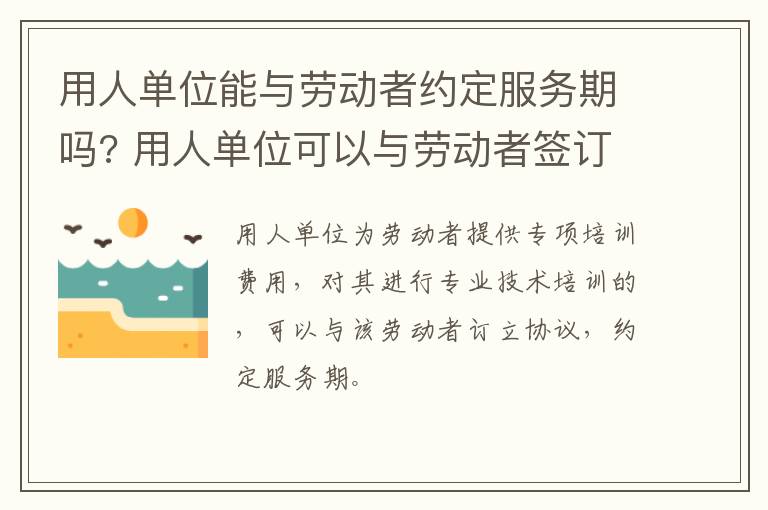 用人单位能与劳动者约定服务期吗?用人约定 用人单位可以与劳动者签订服务期协议