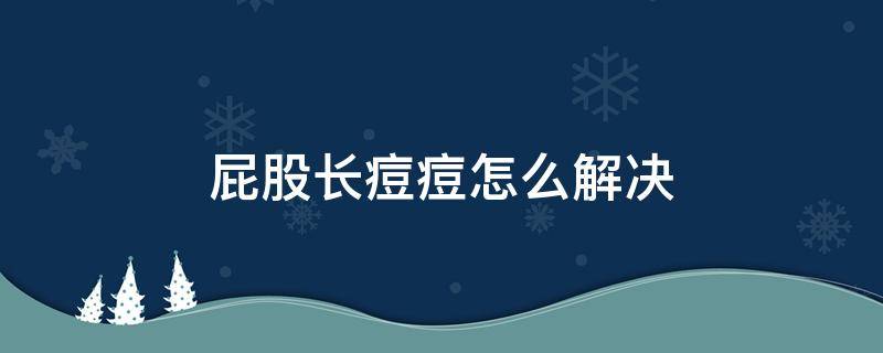 屁股长痘痘怎么解决 屁股长痘痘要怎么办