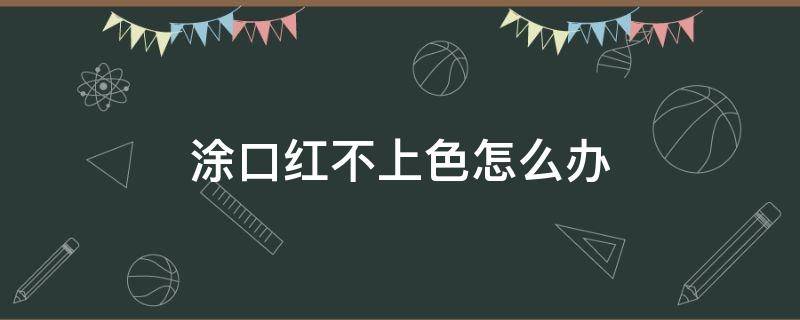 涂口红不上色怎么办（涂口红不上色怎么回事）